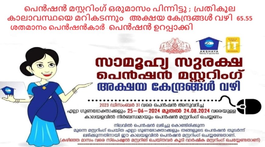 പെൻഷൻ മസ്റ്ററിംഗ്‌ ഒരുമാസം പിന്നിട്ടു ;  പ്രതികൂല കാലാവസ്ഥയെ മറികടന്നും  65.55 %  പെൻഷൻകാർ   അക്ഷയ കേന്ദ്രങ്ങൾ വഴി പെൻഷൻ ഉറപ്പാക്കി