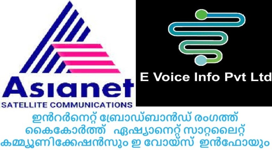 ഇൻറർനെറ്റ് ബ്രോഡ്ബാൻഡ് രംഗത്ത്  കൈകോർത്ത്   ഏഷ്യാനെറ്റ് സാറ്റലൈറ്റ് കമ്മ്യൂണിക്കേഷൻസും ഇ വോയ്‌സ്  ഇൻഫോയും