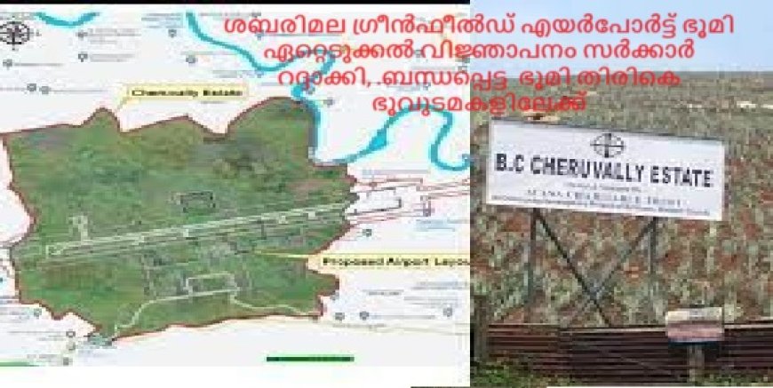 ശബരിമല ഗ്രീൻഫീൽഡ് എയർപോർട്ട് ഭൂമി ഏറ്റെടുക്കൽ വിജ്ഞാപനം സർക്കാർ റദ്ദാക്കി, .ബന്ധപ്പെട്ട  ഭൂവുടമകൾക്ക്  ഭൂമിതിരികെ നൽകും.