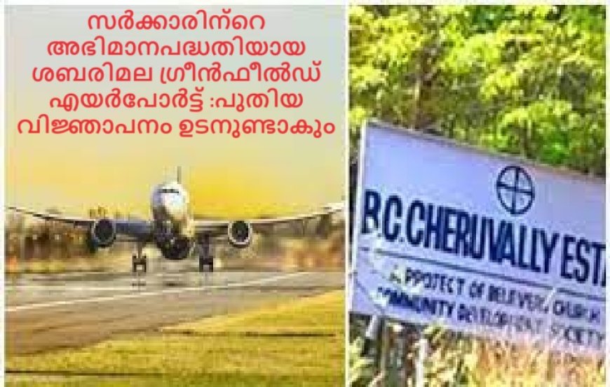 സർക്കാരിന്റെ അഭിമാനപദ്ധതിയായ  ശബരിമല ഗ്രീൻഫീൽഡ് എയർപോർട്ട് :പുതിയ വിജ്ഞാപനം ഉടനുണ്ടാകും