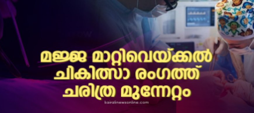 മജ്ജ മാറ്റിവെക്കൽ ചികിത്സാ രംഗത്ത് ചരിത്ര മുന്നേറ്റവുമായി കേരളം