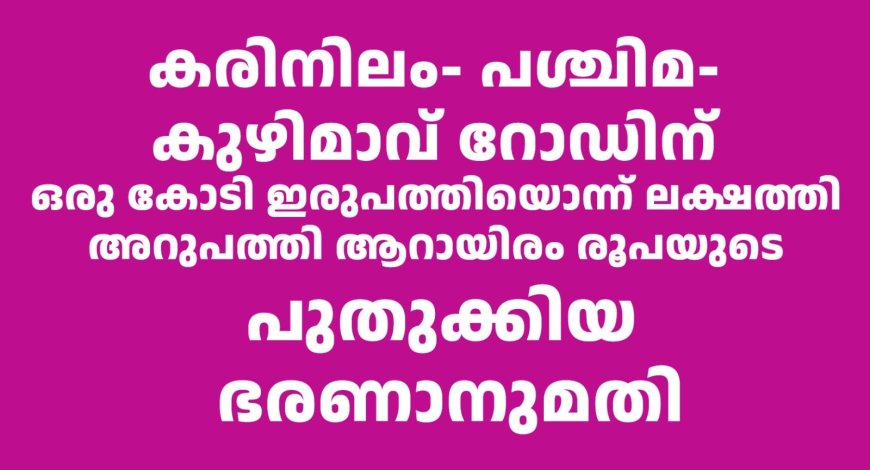 കരിനിലം- പശ്ചിമ- കുഴിമാവ് റോഡിന് 1,21,66000 രൂപയുടെ പുതുക്കിയ ഭരണാനുമതി