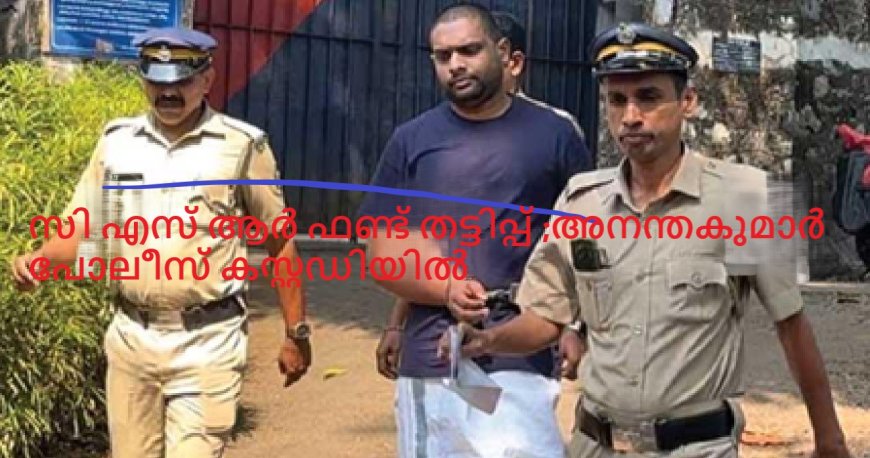 സി എസ് ആർ ഫണ്ട് തട്ടിപ്പ് ;അനന്തകുമാർ പോലീസ് കസ്റ്റഡിയിൽ