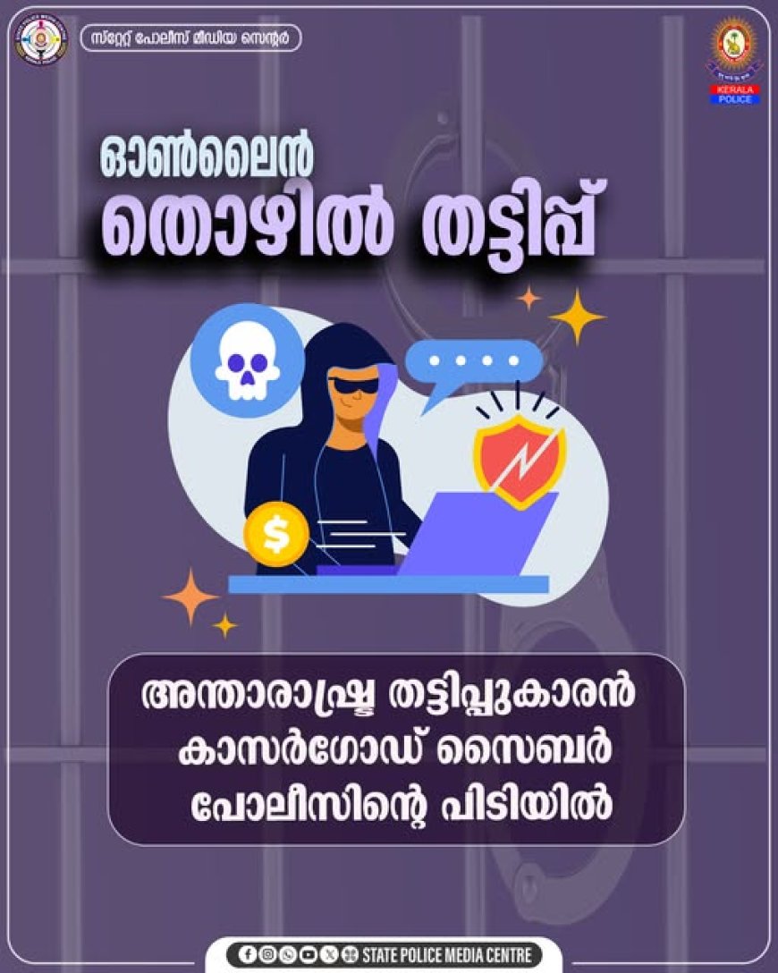 ഓൺലൈൻ തൊഴിൽ  തട്ടിപ്പ് തകർത്ത്   കാസർഗോഡ് സൈബർ പൊലീസ്