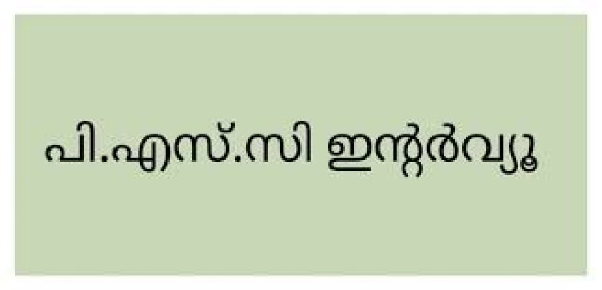 പി.എസ്.സി കണ്ണൂർ ജില്ലാ ഓഫീസിൽ ഇന്റർവ്യൂ