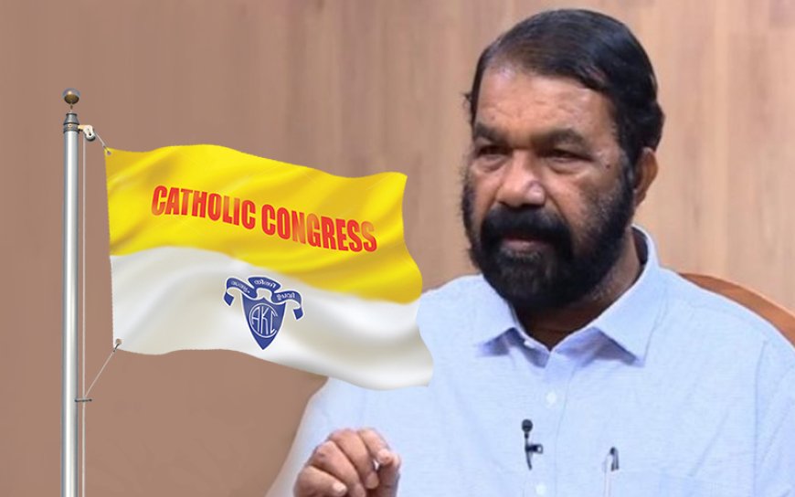 മന്ത്രി ക്രൈസ്തവ വിരുദ്ധ ധ്രുവീകരണമുണ്ടാക്കുന്ന പ്രസ്താവന തിരുത്തണം: കത്തോലിക്ക കോൺഗ്രസ്