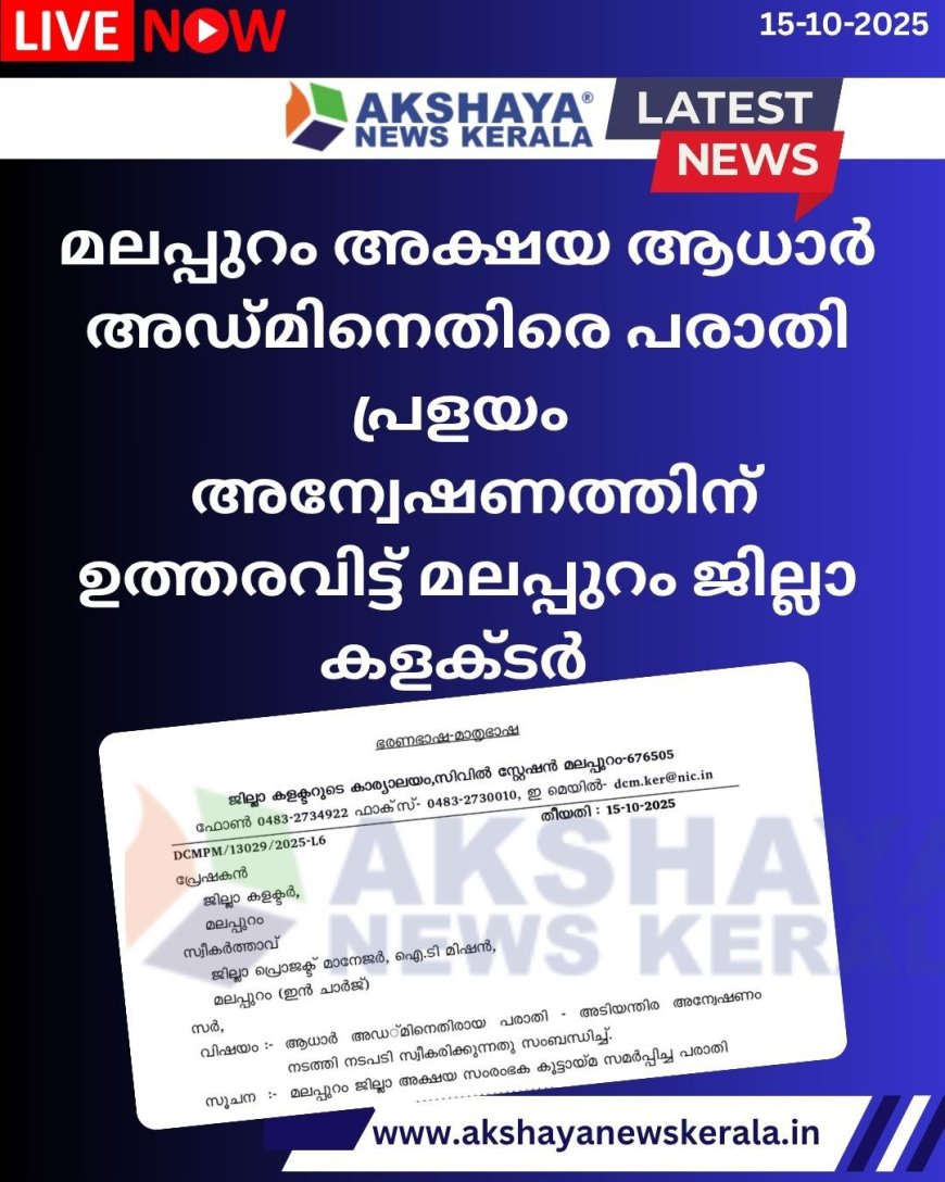 മലപ്പുറം അക്ഷയ ആധാർ അഡ്മിനെതിരെ പരാതിപ്രളയം ,അന്വേഷണത്തിന് ഉത്തരവിട്ട് ജില്ലാ കളക്ടർ