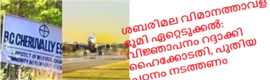ശബരിമല വിമാനത്താവള ഭൂമി ഏറ്റെടുക്കല്‍: വിജ്ഞാപനം റദ്ദാക്കി ഹൈക്കോടതി, പുതിയ പഠനം നടത്തണം