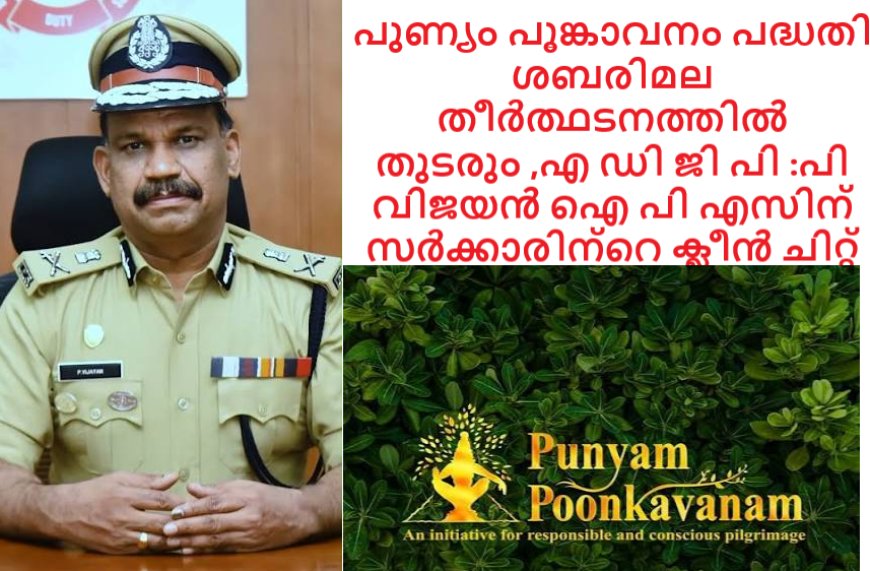 പുണ്യം പൂങ്കാവനം പദ്ധതി ശബരിമല തീർത്ഥടനത്തിൽ തുടരും ,എ ഡി ജി പി :പി വിജയൻ ഐ പി എസിന് സർക്കാരിന്റെ ക്ലീൻ ചിറ്റ്
