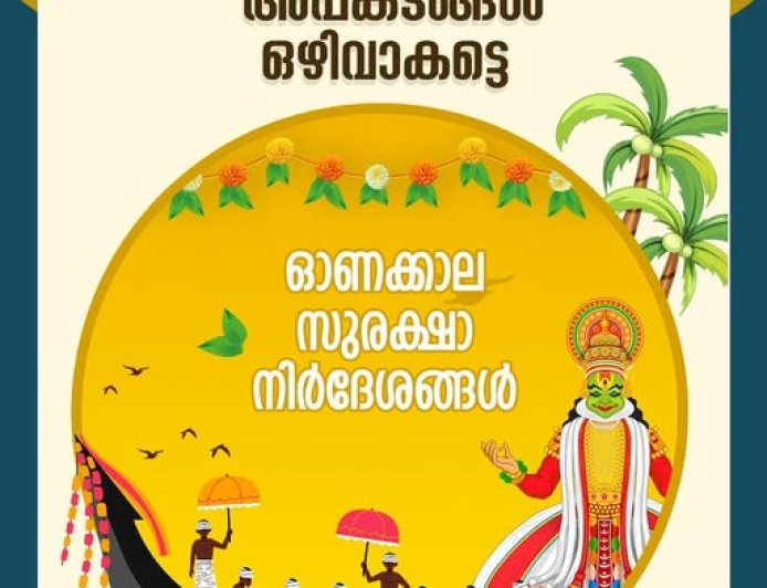 അപകടങ്ങളില്ലാത്ത സുരക്ഷിതവും സമാധാനപൂർണവുമായ ഓണനാളുകൾക്കായി നമുക്ക് കൈകോർക്കാം. ഇതാ ചില സുരക്ഷാ നിർദേശങ്ങൾ.