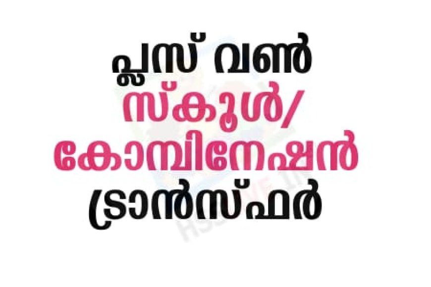 പ്ലസ് വൺ സ്‌കൂൾ/കോമ്പിനേഷൻ ട്രാൻസ്ഫർ അഡ്മിഷൻ ആഗസ്ത് 10, 11 തീയതികളിൽ