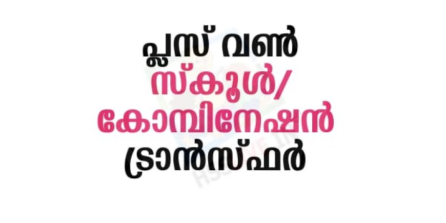 പ്ലസ് വൺ സ്‌കൂൾ/കോമ്പിനേഷൻ ട്രാൻസ്ഫർ അഡ്മിഷൻ ആഗസ്ത് 10, 11 തീയതികളിൽ